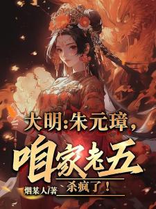 大明：朱元璋，咱家老五杀疯了