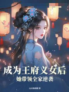 成为王府义女后，她带领全家逆袭